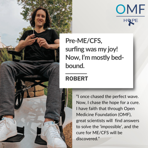Robert quote Picture of one of OMF’s supporters, Robert, with the quote:” Pre-ME/CFS, surfing was my joy! Now, I’m mostly bed-bound.”